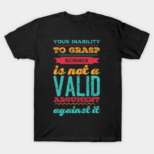 Your inability to grasp science is not a valid argument against it T-Shirt